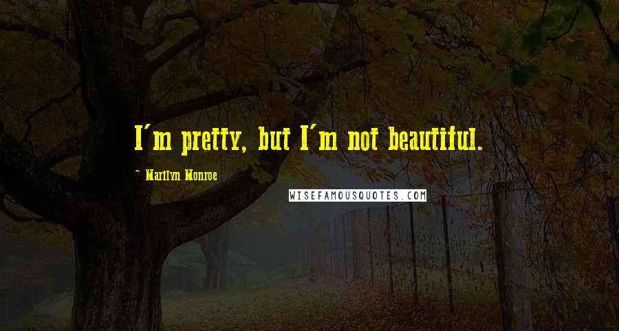 Marilyn Monroe Quotes: I'm pretty, but I'm not beautiful.
