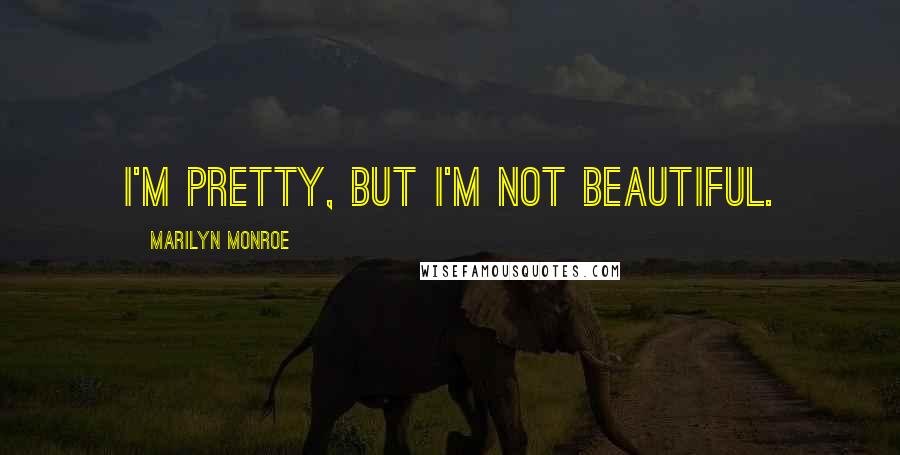 Marilyn Monroe Quotes: I'm pretty, but I'm not beautiful.