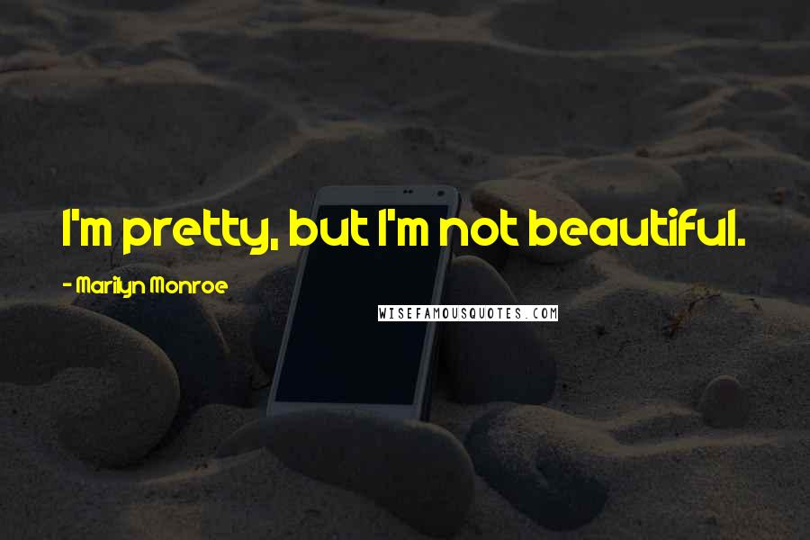 Marilyn Monroe Quotes: I'm pretty, but I'm not beautiful.