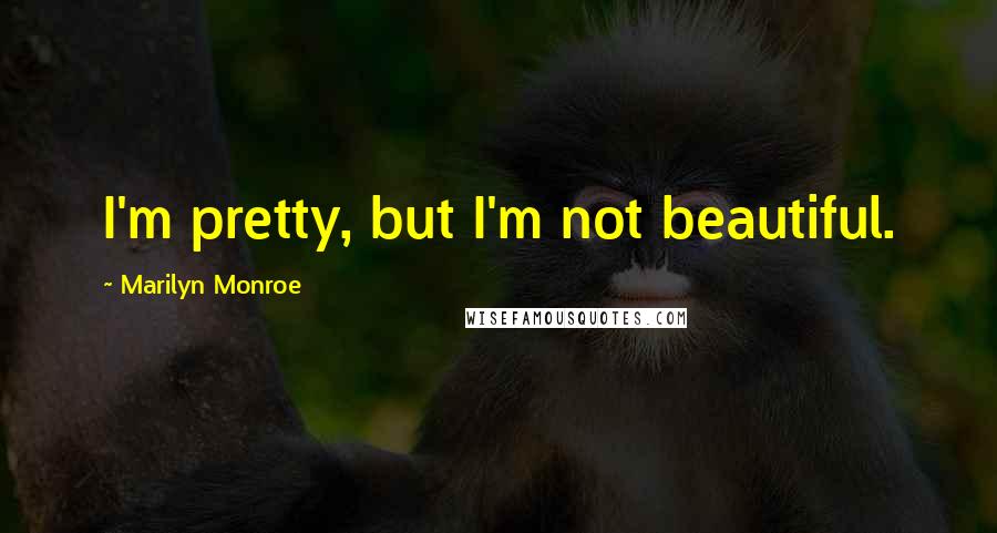Marilyn Monroe Quotes: I'm pretty, but I'm not beautiful.