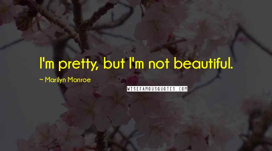 Marilyn Monroe Quotes: I'm pretty, but I'm not beautiful.