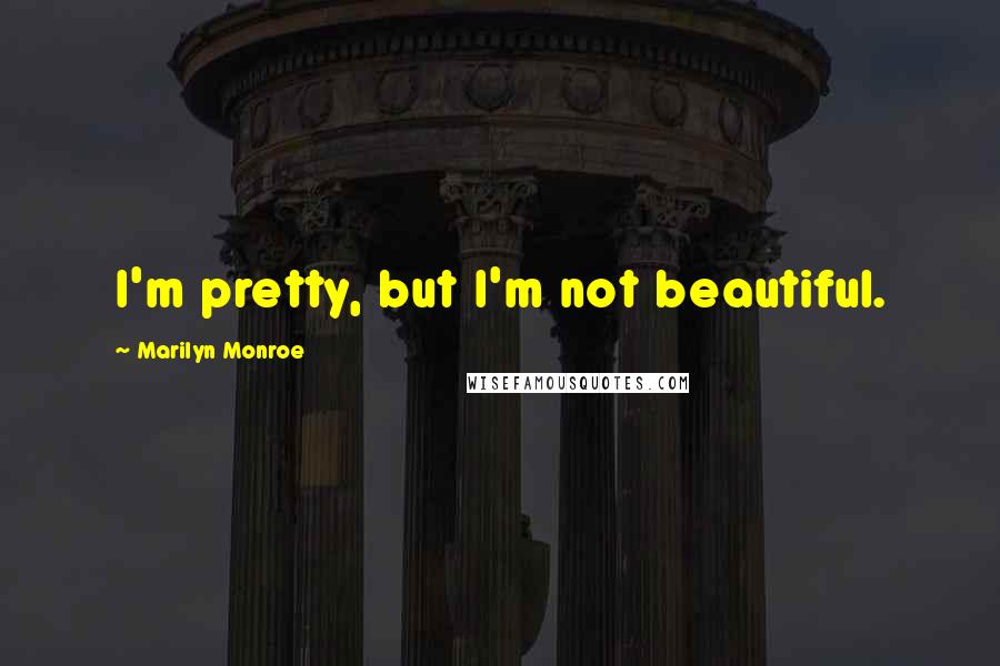 Marilyn Monroe Quotes: I'm pretty, but I'm not beautiful.
