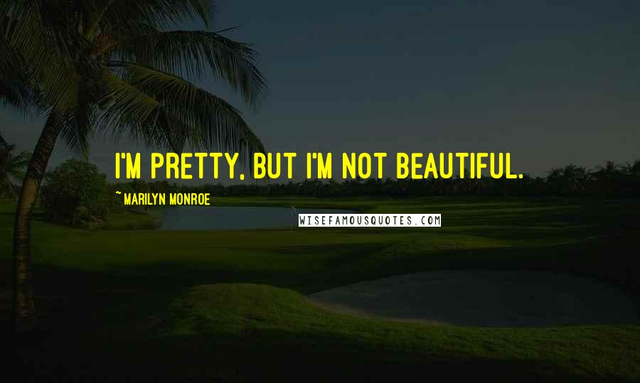 Marilyn Monroe Quotes: I'm pretty, but I'm not beautiful.