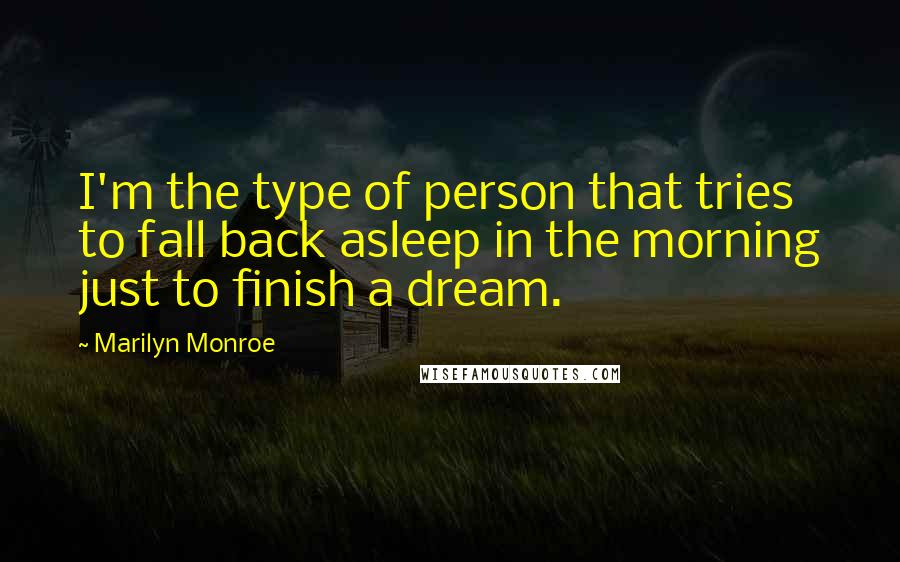 Marilyn Monroe Quotes: I'm the type of person that tries to fall back asleep in the morning just to finish a dream.