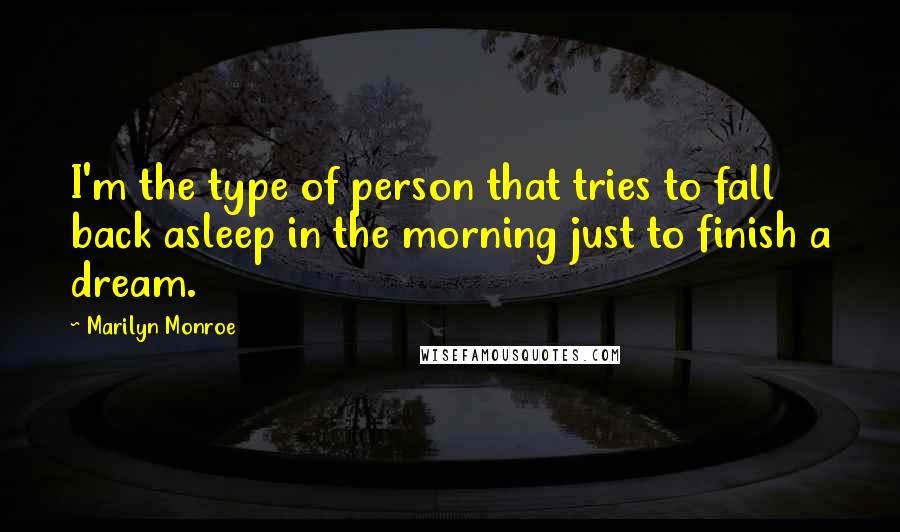 Marilyn Monroe Quotes: I'm the type of person that tries to fall back asleep in the morning just to finish a dream.