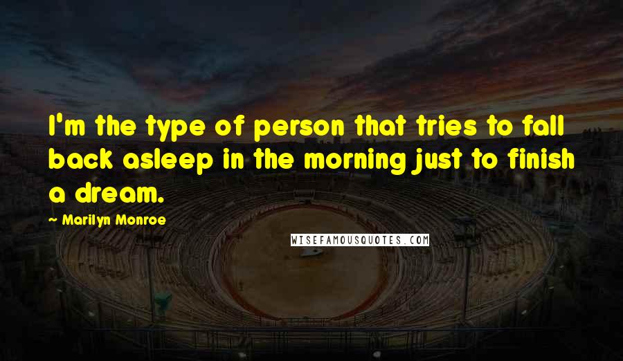 Marilyn Monroe Quotes: I'm the type of person that tries to fall back asleep in the morning just to finish a dream.