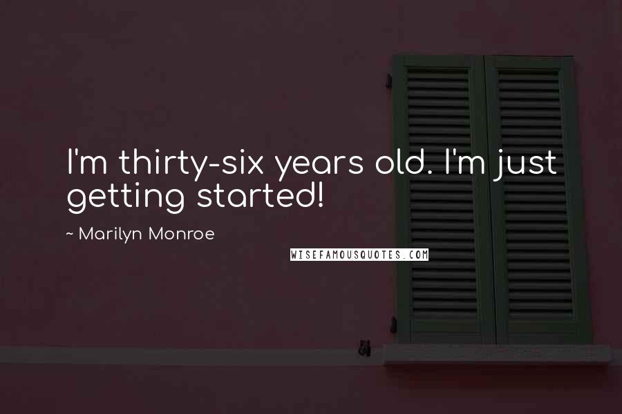 Marilyn Monroe Quotes: I'm thirty-six years old. I'm just getting started!