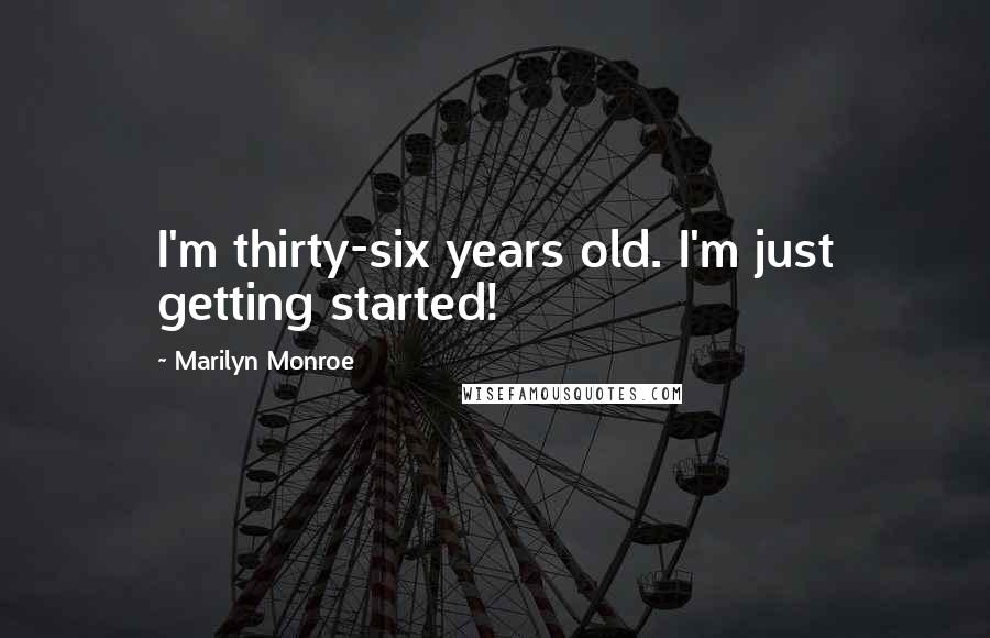 Marilyn Monroe Quotes: I'm thirty-six years old. I'm just getting started!