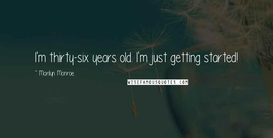 Marilyn Monroe Quotes: I'm thirty-six years old. I'm just getting started!