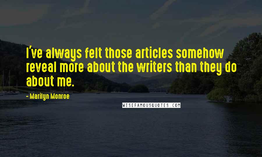 Marilyn Monroe Quotes: I've always felt those articles somehow reveal more about the writers than they do about me.