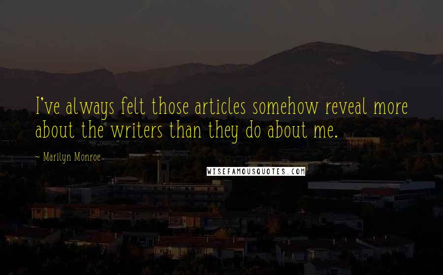 Marilyn Monroe Quotes: I've always felt those articles somehow reveal more about the writers than they do about me.