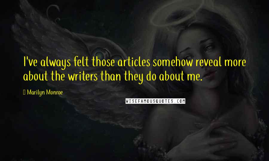 Marilyn Monroe Quotes: I've always felt those articles somehow reveal more about the writers than they do about me.