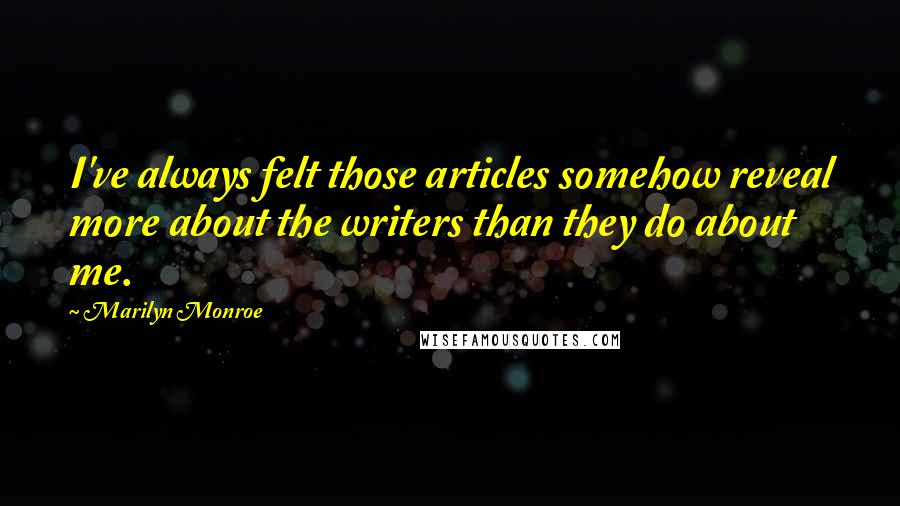 Marilyn Monroe Quotes: I've always felt those articles somehow reveal more about the writers than they do about me.