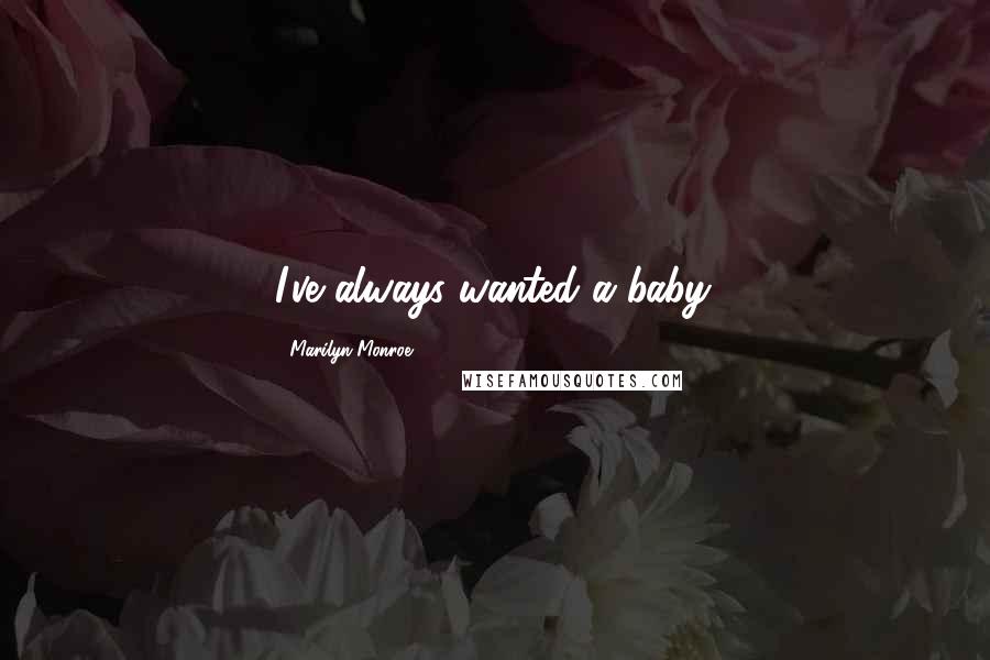 Marilyn Monroe Quotes: I've always wanted a baby.