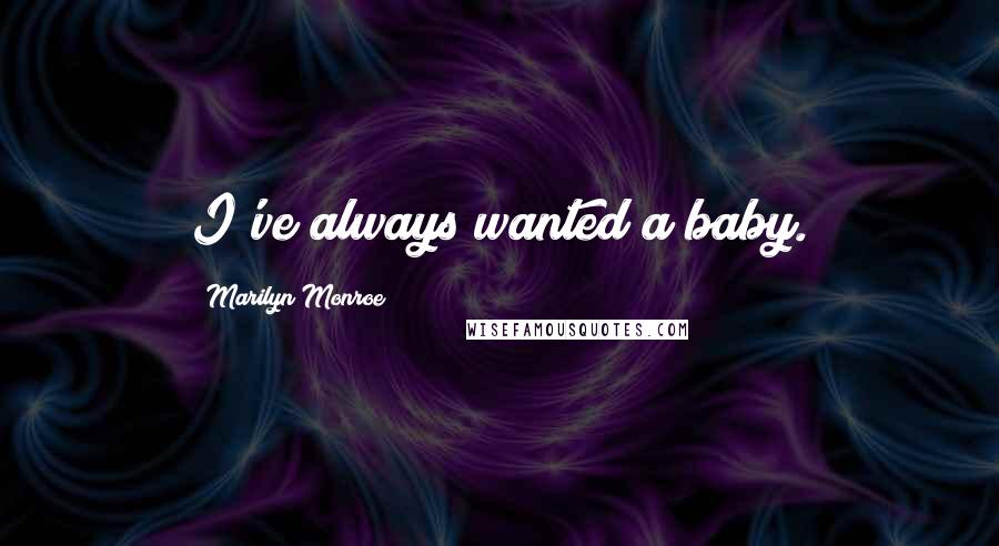 Marilyn Monroe Quotes: I've always wanted a baby.