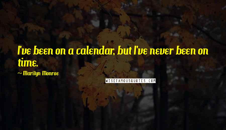 Marilyn Monroe Quotes: I've been on a calendar, but I've never been on time.