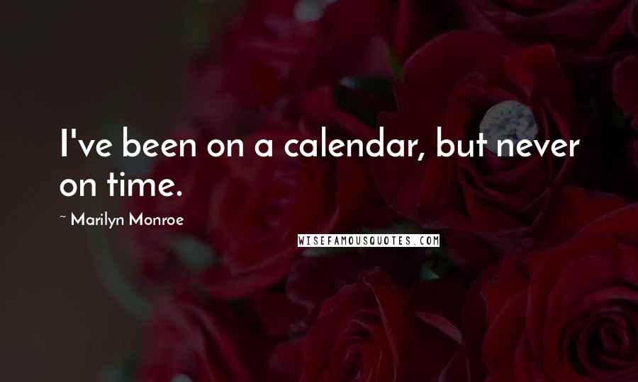 Marilyn Monroe Quotes: I've been on a calendar, but never on time.