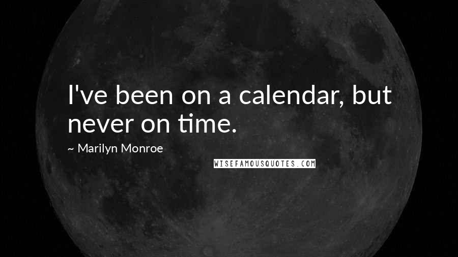 Marilyn Monroe Quotes: I've been on a calendar, but never on time.