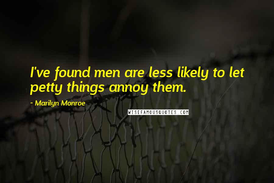 Marilyn Monroe Quotes: I've found men are less likely to let petty things annoy them.