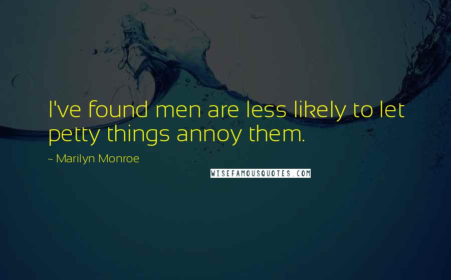 Marilyn Monroe Quotes: I've found men are less likely to let petty things annoy them.
