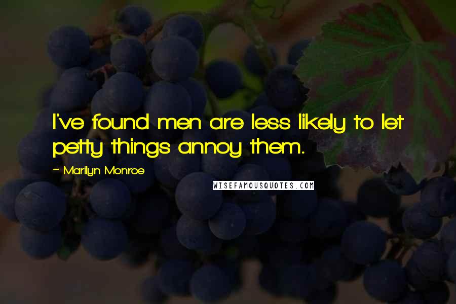 Marilyn Monroe Quotes: I've found men are less likely to let petty things annoy them.