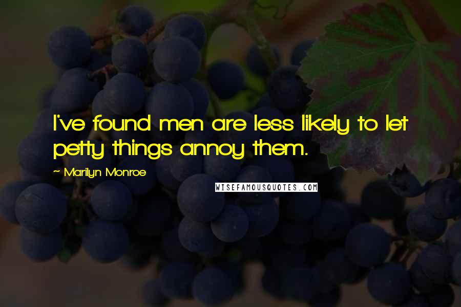 Marilyn Monroe Quotes: I've found men are less likely to let petty things annoy them.