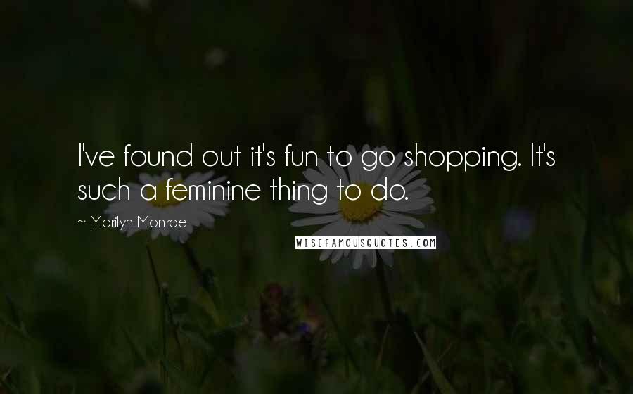 Marilyn Monroe Quotes: I've found out it's fun to go shopping. It's such a feminine thing to do.