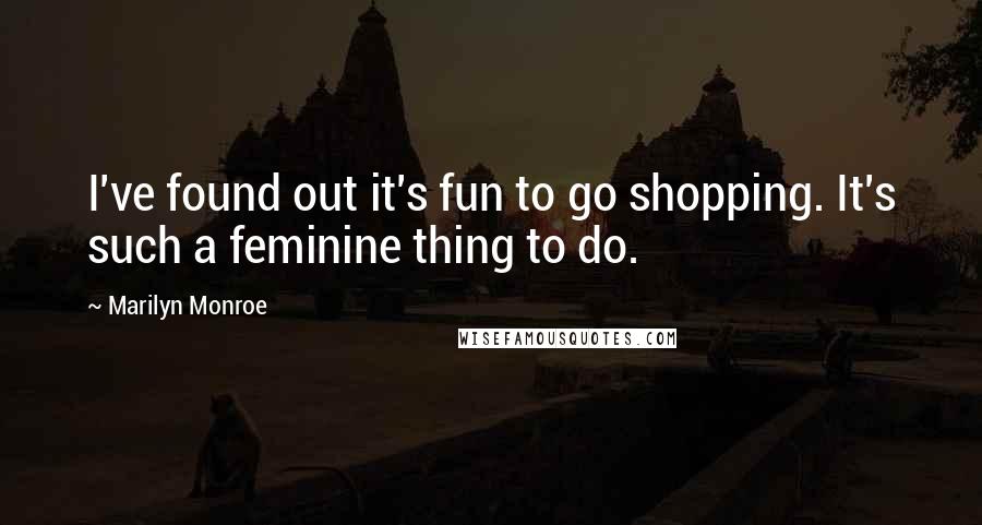 Marilyn Monroe Quotes: I've found out it's fun to go shopping. It's such a feminine thing to do.