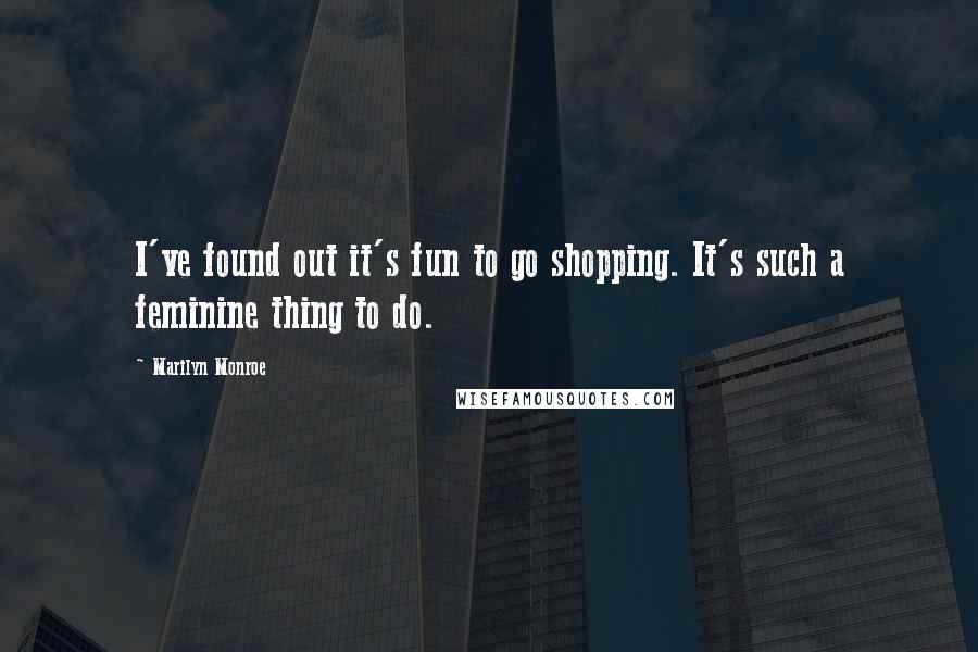 Marilyn Monroe Quotes: I've found out it's fun to go shopping. It's such a feminine thing to do.