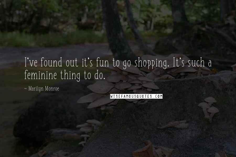 Marilyn Monroe Quotes: I've found out it's fun to go shopping. It's such a feminine thing to do.
