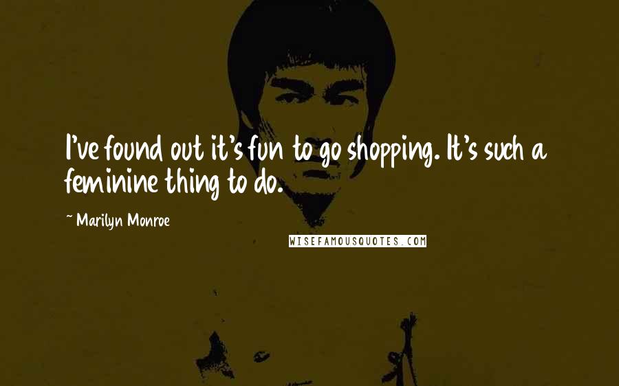 Marilyn Monroe Quotes: I've found out it's fun to go shopping. It's such a feminine thing to do.