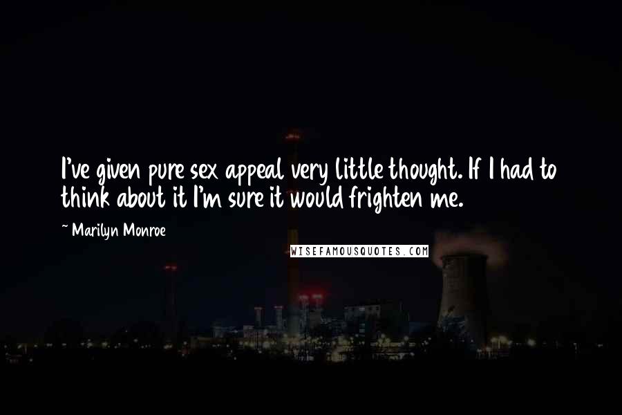 Marilyn Monroe Quotes: I've given pure sex appeal very little thought. If I had to think about it I'm sure it would frighten me.