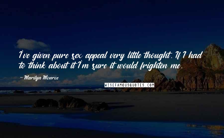 Marilyn Monroe Quotes: I've given pure sex appeal very little thought. If I had to think about it I'm sure it would frighten me.