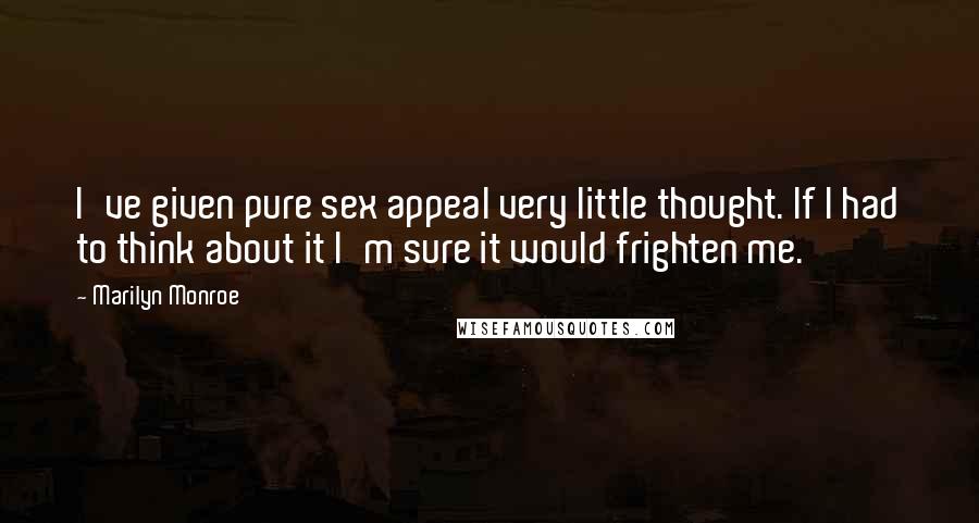 Marilyn Monroe Quotes: I've given pure sex appeal very little thought. If I had to think about it I'm sure it would frighten me.