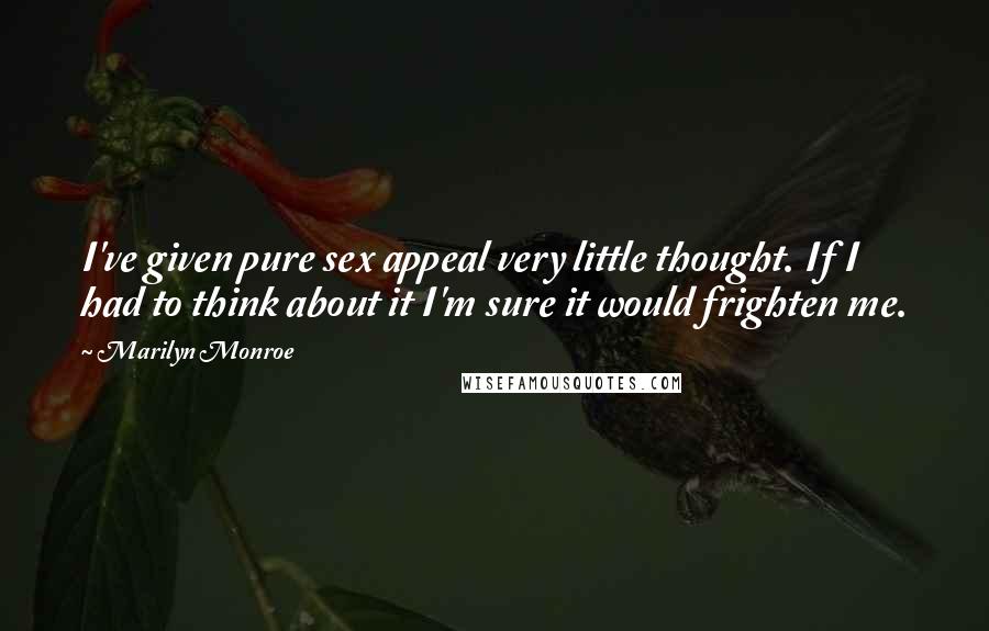 Marilyn Monroe Quotes: I've given pure sex appeal very little thought. If I had to think about it I'm sure it would frighten me.