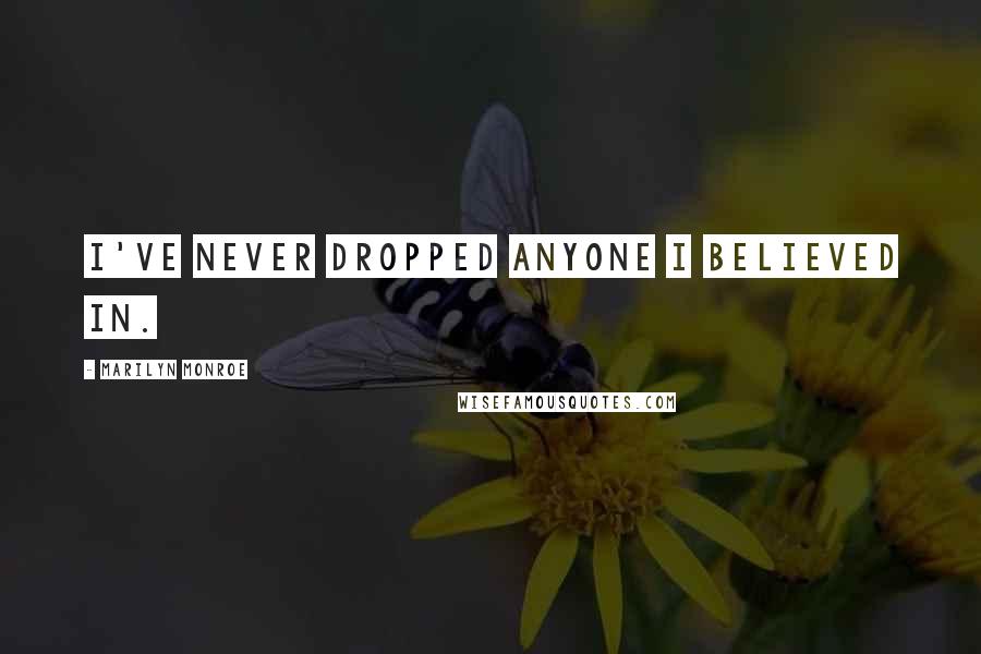 Marilyn Monroe Quotes: I've never dropped anyone I believed in.