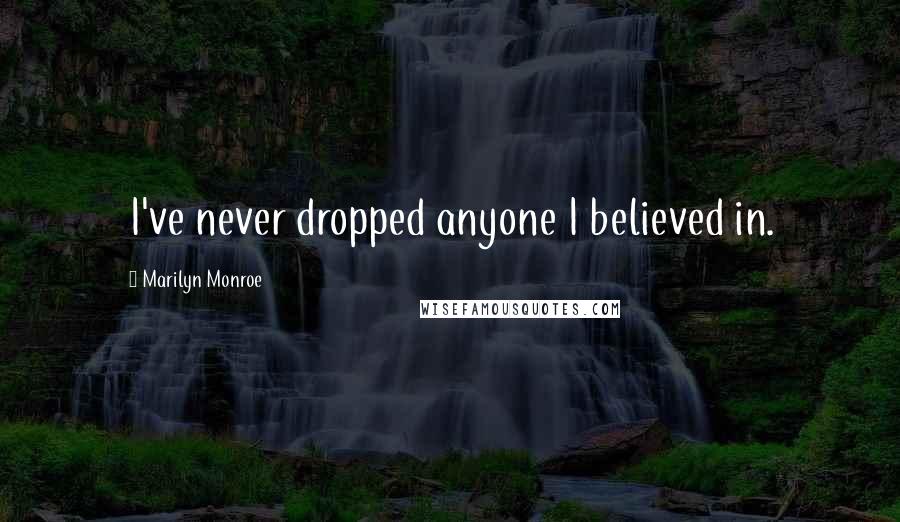 Marilyn Monroe Quotes: I've never dropped anyone I believed in.