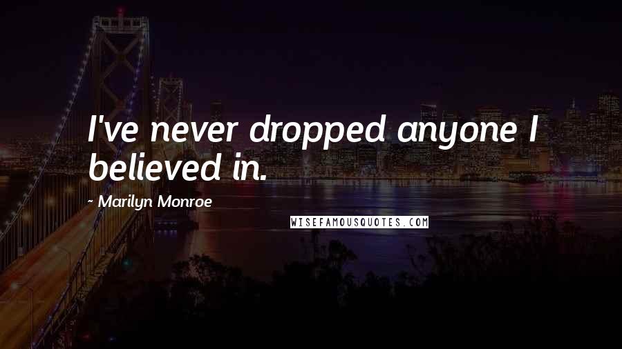 Marilyn Monroe Quotes: I've never dropped anyone I believed in.