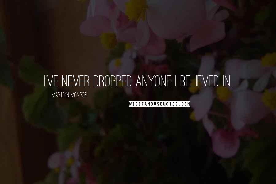 Marilyn Monroe Quotes: I've never dropped anyone I believed in.