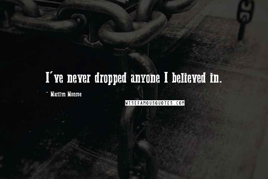 Marilyn Monroe Quotes: I've never dropped anyone I believed in.