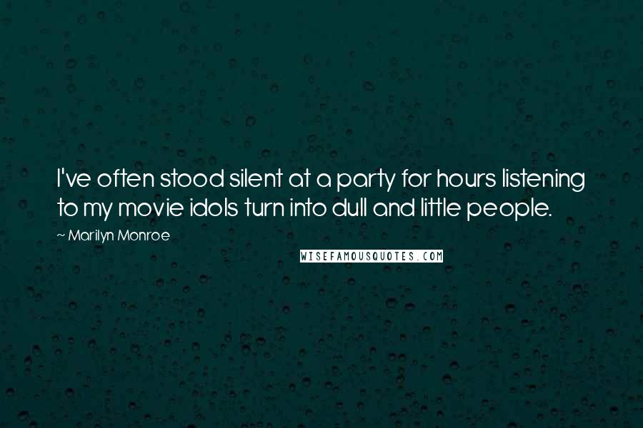 Marilyn Monroe Quotes: I've often stood silent at a party for hours listening to my movie idols turn into dull and little people.