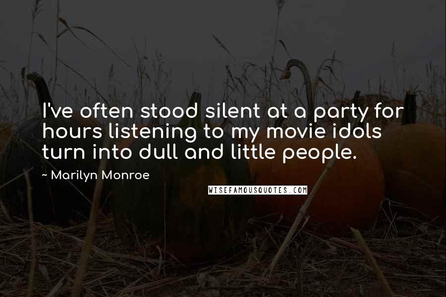 Marilyn Monroe Quotes: I've often stood silent at a party for hours listening to my movie idols turn into dull and little people.
