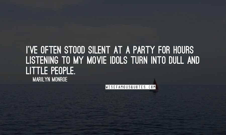 Marilyn Monroe Quotes: I've often stood silent at a party for hours listening to my movie idols turn into dull and little people.