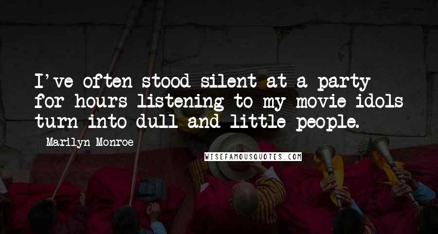 Marilyn Monroe Quotes: I've often stood silent at a party for hours listening to my movie idols turn into dull and little people.