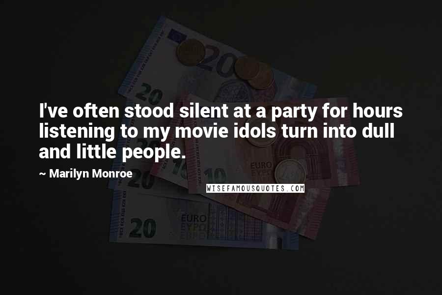 Marilyn Monroe Quotes: I've often stood silent at a party for hours listening to my movie idols turn into dull and little people.