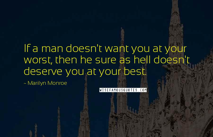 Marilyn Monroe Quotes: If a man doesn't want you at your worst, then he sure as hell doesn't deserve you at your best.