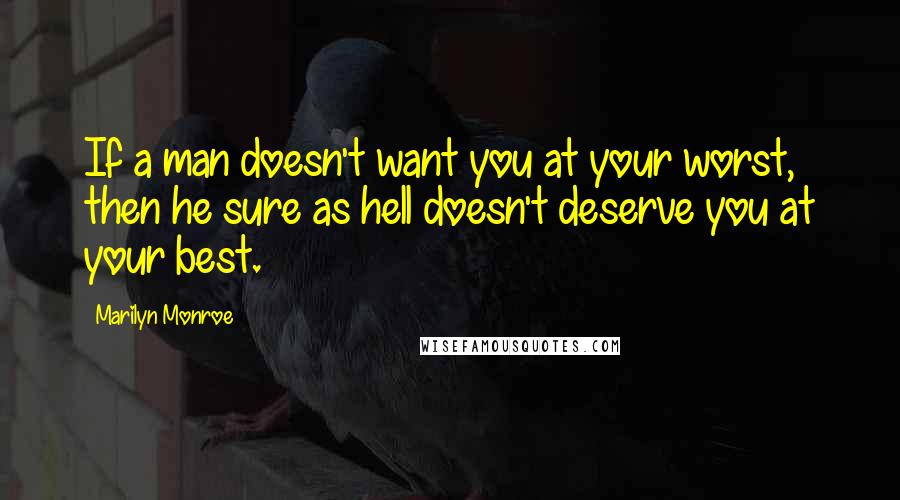 Marilyn Monroe Quotes: If a man doesn't want you at your worst, then he sure as hell doesn't deserve you at your best.