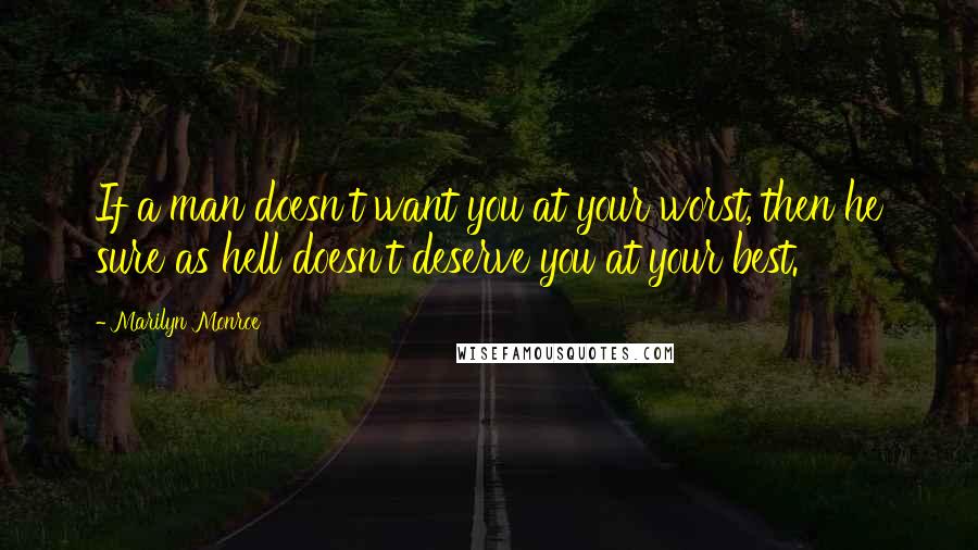 Marilyn Monroe Quotes: If a man doesn't want you at your worst, then he sure as hell doesn't deserve you at your best.