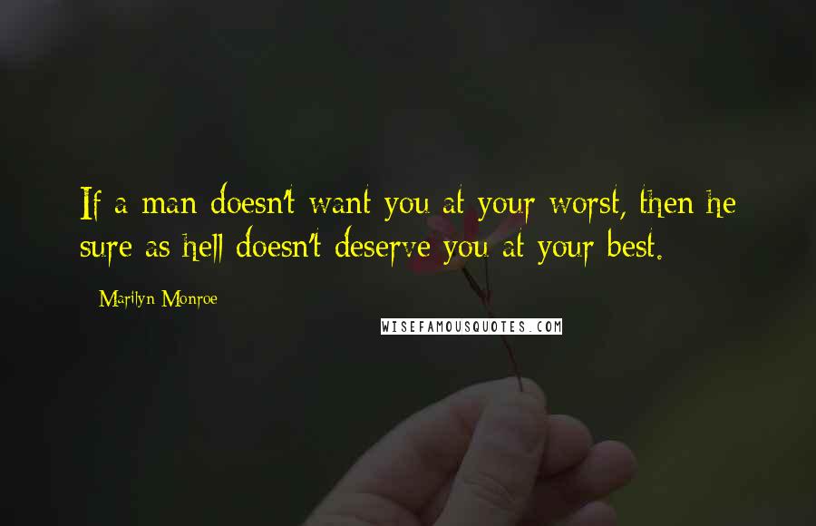 Marilyn Monroe Quotes: If a man doesn't want you at your worst, then he sure as hell doesn't deserve you at your best.