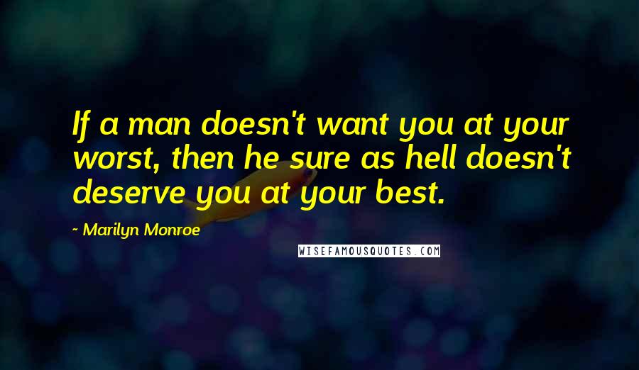 Marilyn Monroe Quotes: If a man doesn't want you at your worst, then he sure as hell doesn't deserve you at your best.